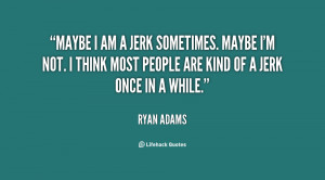 quote-Ryan-Adams-maybe-i-am-a-jerk-sometimes-maybe-127322.png