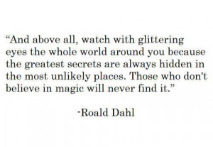 ... . Those who don't believe in magic will never find it. - Roal Dahl