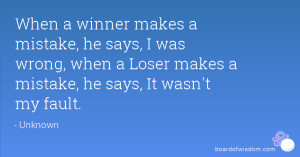 ... he says, I was wrong, when a Loser makes a mistake, he says, It wasn't