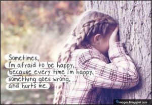 Sometimes i am afraid to be happy because every time i am happy ...