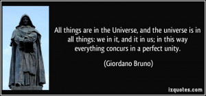 ... ; in this way everything concurs in a perfect unity. - Giordano Bruno