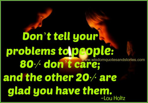 Don’t tell your problems to people: 80% don’t care; and the other ...