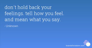 don't hold back your feelings. tell how you feel. and mean what you ...