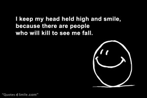 keep my head held high and smile, because there are people who will ...