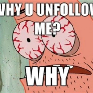 Why you unfollow me? Why