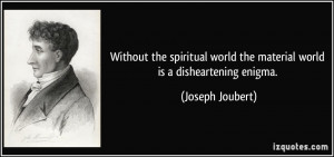 ... world the material world is a disheartening enigma. - Joseph Joubert