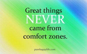 Life Quote: Great things never came from comfort zones.
