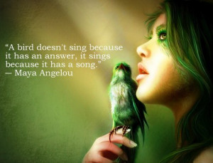 bird doesn't sing because it has an answer, it sings because it has ...