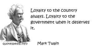 Mark Twain - Loyalty to the country always. Loyalty to the government ...