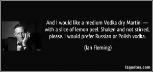 ... stirred, please. I would prefer Russian or Polish vodka. - Ian Fleming