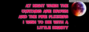 At nIghT whEn thE cUrtaIns aRe drOwn anD thE fiRe fLickErS i wIsh tO ...