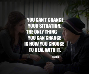You can't change your situation, the only thing you can change is how ...