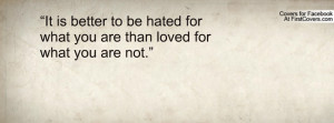 It is better to be hated for what you are than loved for what you are ...
