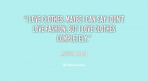 love clothes. Maybe I can say I don't love fashion, but I love clothes ...
