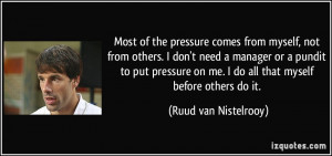 Most of the pressure comes from myself, not from others. I don't need ...