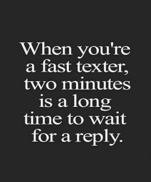 ... You're A Fast Texter Two Minutes Is A Long Time To Wait For A Reply