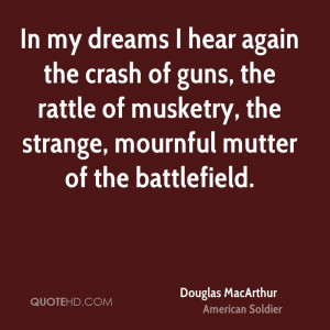 In my dreams I hear again the crash of guns, the rattle of musketry ...