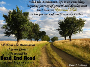 Without the Atonement of Jesus Christ, life would be a dead-end road ...
