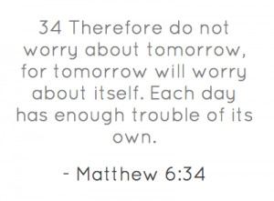 34 Therefore do not worry about tomorrow, for tomorrow will