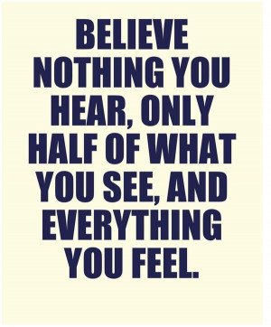you hear, only half of what you see, and everything you feel.: Quotes ...