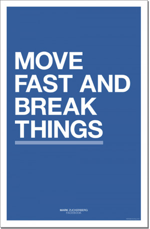 Move fast and break things.