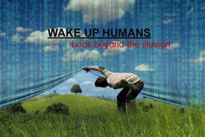Wake up humans look beyond the illusion