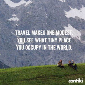 Travel makes one modest. You see what tiny place you occupy in the ...