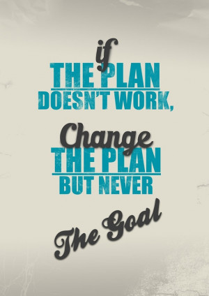 If the plan doesn’t work, change the plan, but never the goal ...
