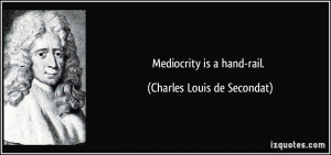 Mediocrity is a hand-rail. - Charles Louis de Secondat
