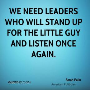 Sarah Palin - We need leaders who will stand up for the little guy and ...