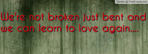We're not broken just bent and we can learn to love again.... cover