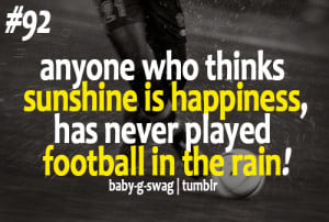 ... thinks sunshine is happiness… Has never played football in the rain