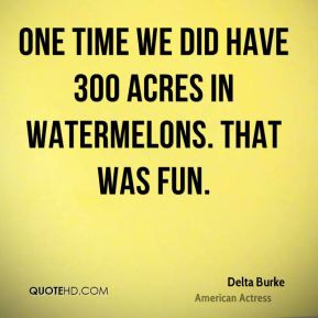 delta burke delta burke one time we did have 300 acres in watermelons