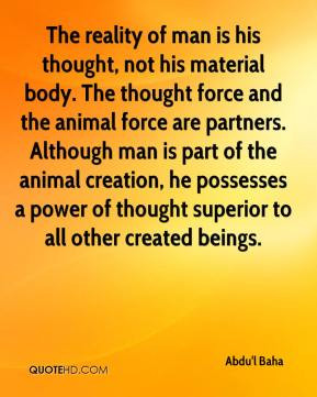 Abdu'l Baha - The reality of man is his thought, not his material body ...