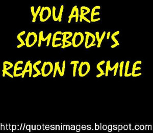 You are somebody's reason to smile.