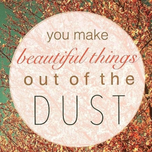 Make beautiful things out of the dust