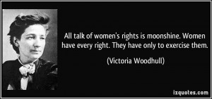 All talk of women's rights is moonshine. Women have every right. They ...