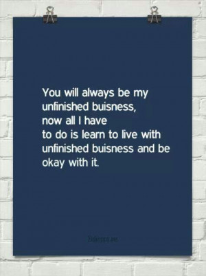 You will always be my unfinished business. I'll just have to learn to ...