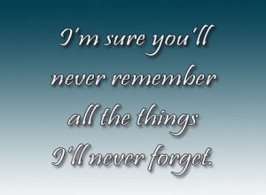 Sure You’ll Never Remember All The Things I’ll Never Forget