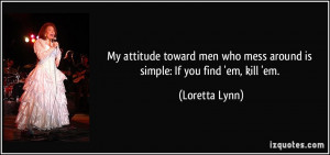 My attitude toward men who mess around is simple: If you find 'em ...