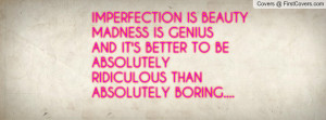 IMPERFECTION IS BEAUTYMADNESS IS GENIUSAND IT'S BETTER TO BE ...