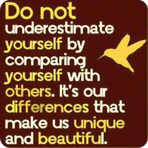 Do not underestimate yourself by comparing yourself with others. it's ...