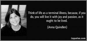 Think of life as a terminal illness, because, if you do, you will live ...