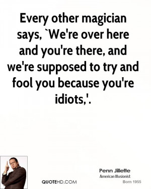 Every other magician says, `We're over here and you're there, and we ...