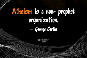 Atheism Quote: Atheism is a non- prophet organization. –...