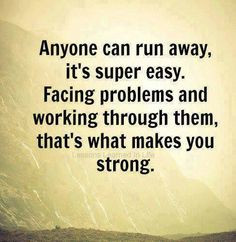 ... Don't run away from your problems. Face them and overcome them More
