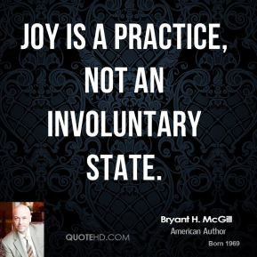 Bryant H. McGill - Joy is a practice, not an involuntary state.