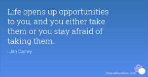 Life opens up opportunities to you, and you either take them or you ...