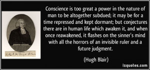 Conscience is too great a power in the nature of man to be altogether ...