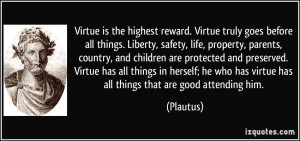 Virtue is the highest reward. Virtue truly goes before all things ...
